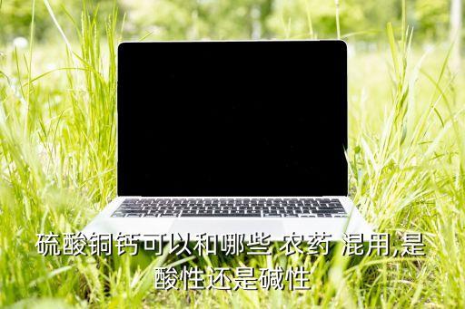 銅制劑和什么農藥混用最好,什么農藥不能和銅制劑混