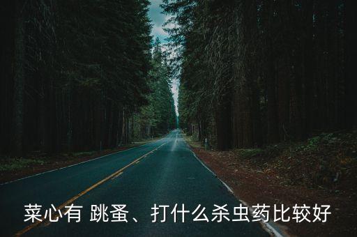 菜心有 跳蚤、打什么殺蟲(chóng)藥比較好
