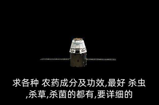 求各種 農(nóng)藥成分及功效,最好 殺蟲(chóng),殺草,殺菌的都有,要詳細(xì)的