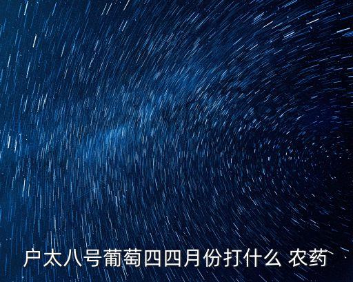 戶太八號葡萄四四月份打什么 農藥