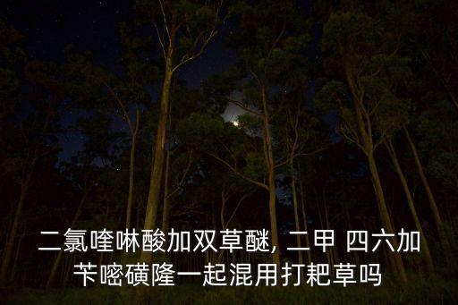 二甲四六是什么農(nóng)藥,二甲戊靈是什么農(nóng)藥