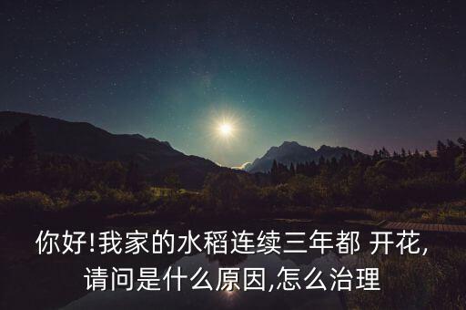 你好!我家的水稻連續三年都 開花,請問是什么原因,怎么治理