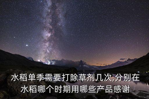  水稻單季需要打除草劑幾次,分別在 水稻哪個時期用哪些產品感謝
