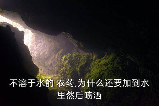 不溶于水的 農藥,為什么還要加到水里然后噴灑