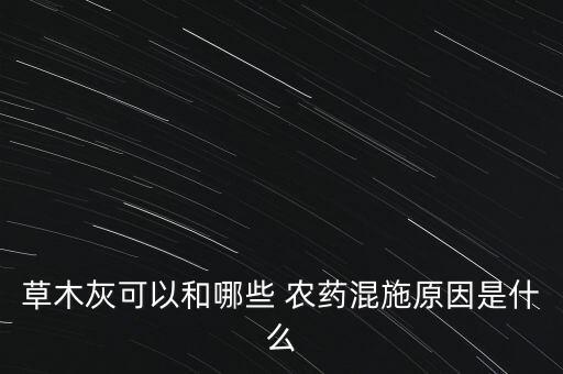 草木灰可以和哪些 農藥混施原因是什么