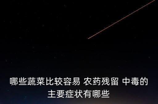 哪些蔬菜比較容易 農藥殘留 中毒的主要癥狀有哪些