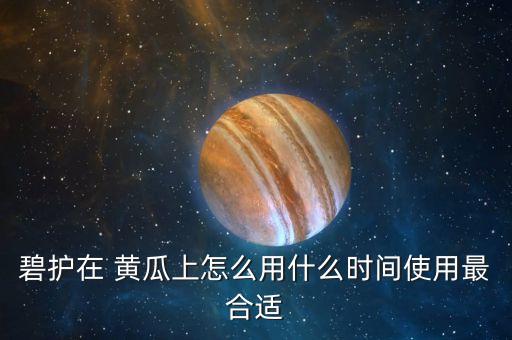 碧護在 黃瓜上怎么用什么時間使用最合適