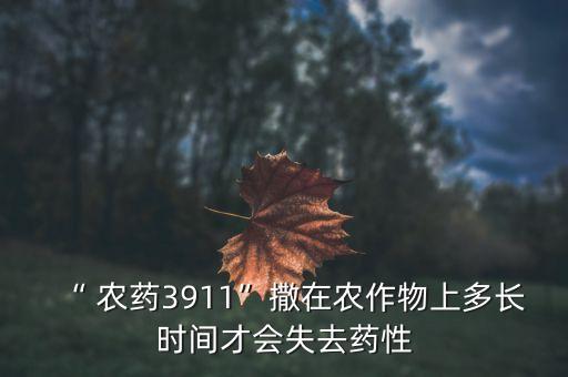 “ 農藥3911”撒在農作物上多長時間才會失去藥性