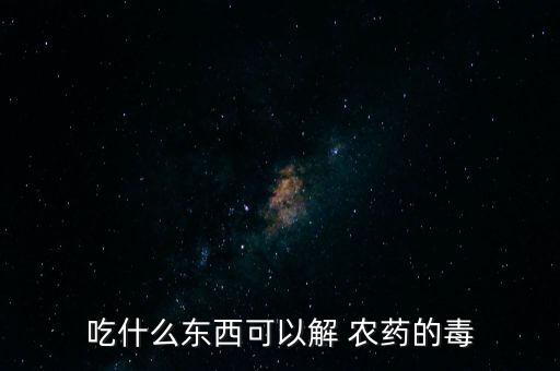 吃什么東西可以解 農藥的毒