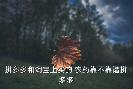 拼多多和淘寶上買的 農藥靠不靠譜拼多多