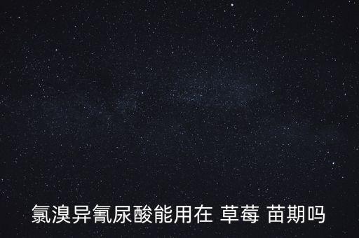 氯溴異氰尿酸能用在 草莓 苗期嗎