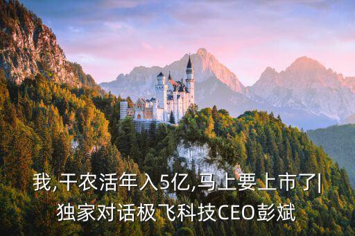 我,干農活年入5億,馬上要上市了|獨家對話極飛科技CEO彭斌