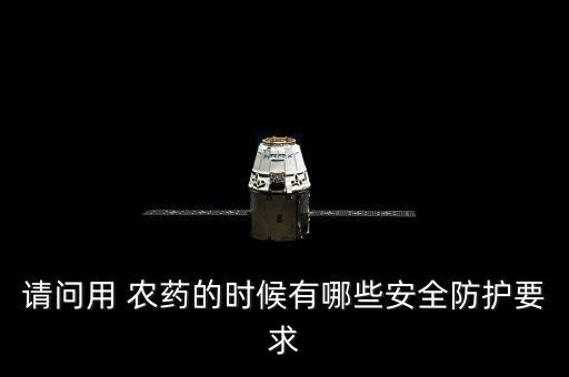 請問用 農藥的時候有哪些安全防護要求