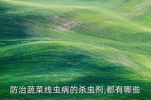 防治蔬菜線蟲病的殺蟲劑,都有哪些