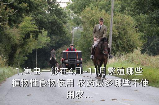 1.害蟲一般在4月~11月繁殖哪些 植物性食物使用 農(nóng)藥最多哪些不使用農(nóng)...