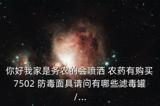 你好我家是務農的會噴灑 農藥有購買7502 防毒面具請問有哪些濾毒罐/...