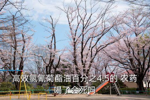 高效氯氰菊酯油百分之4.5的 農藥喝了會死嗎