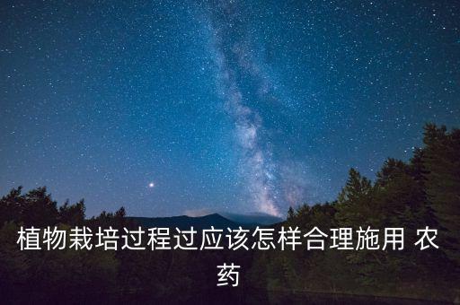 植物栽培過程過應(yīng)該怎樣合理施用 農(nóng)藥