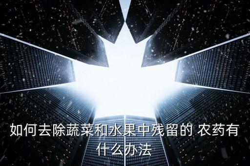 如何去除蔬菜和水果中殘留的 農藥有什么辦法