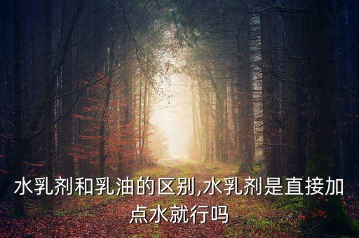 水乳劑和乳油的區別,水乳劑是直接加點水就行嗎