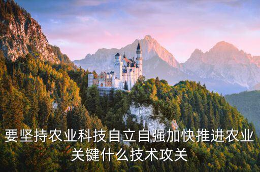 要堅持農業科技自立自強加快推進農業關鍵什么技術攻關