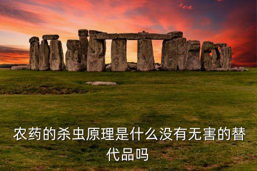  農(nóng)藥的殺蟲原理是什么沒有無害的替代品嗎