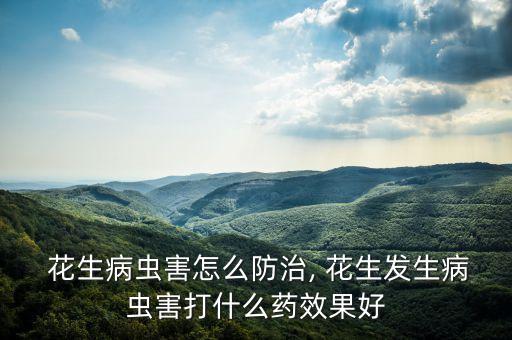 花生病蟲害怎么防治, 花生發(fā)生病蟲害打什么藥效果好