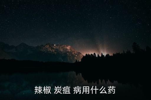 辣椒 炭疽 病用什么藥