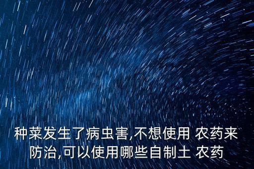 種菜發生了病蟲害,不想使用 農藥來防治,可以使用哪些自制土 農藥