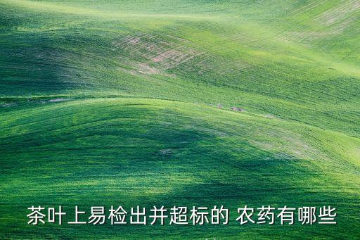 茶葉防凍的農藥是什么,無農藥的茶葉是什么樣怎樣鑒定