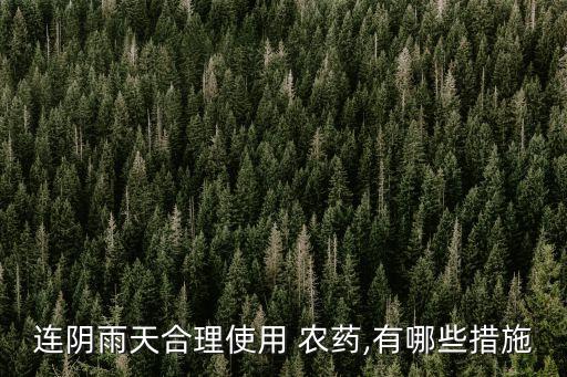 連陰雨天合理使用 農(nóng)藥,有哪些措施