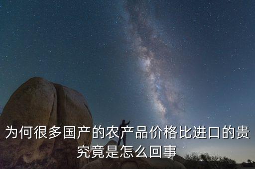 為何很多國(guó)產(chǎn)的農(nóng)產(chǎn)品價(jià)格比進(jìn)口的貴究竟是怎么回事