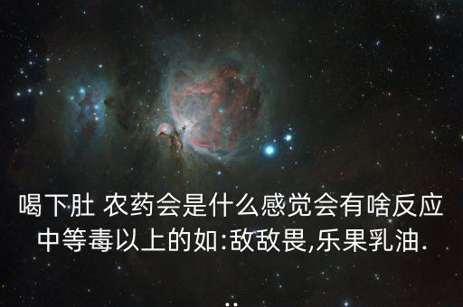 喝下肚 農藥會是什么感覺會有啥反應中等毒以上的如:敵敵畏,樂果乳油...