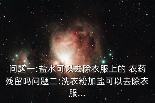 問題一:鹽水可以去除衣服上的 農藥殘留嗎問題二:洗衣粉加鹽可以去除衣服...