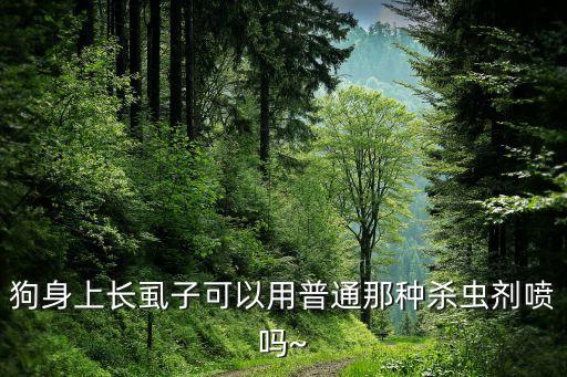 狗身上長(zhǎng)虱子可以用普通那種殺蟲(chóng)劑噴嗎~