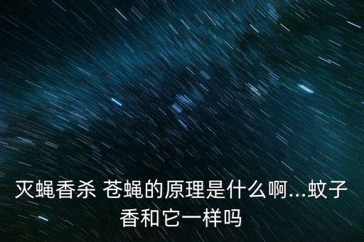 滅蠅香殺 蒼蠅的原理是什么啊…蚊子香和它一樣嗎