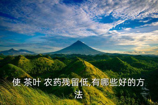 用什么農(nóng)藥打茶葉最好喝,茶葉打什么農(nóng)藥長得快