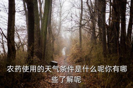  農(nóng)藥使用的天氣條件是什么呢你有哪些了解呢