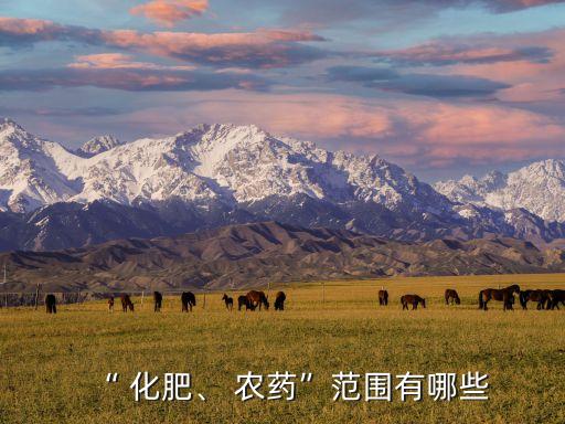 “ 化肥、 農藥”范圍有哪些