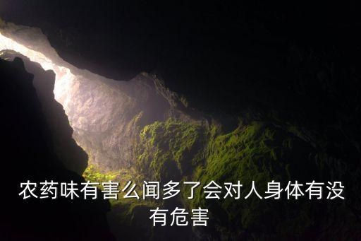  農藥味有害么聞多了會對人身體有沒有危害
