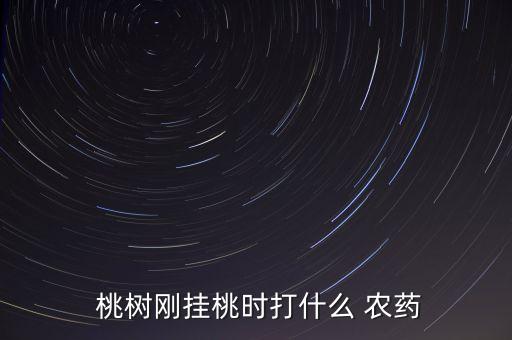  桃樹剛掛桃時打什么 農(nóng)藥