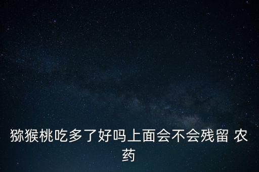 獼猴桃吃多了好嗎上面會不會殘留 農(nóng)藥