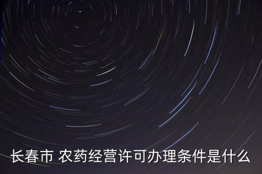 長春市 農藥經營許可辦理條件是什么