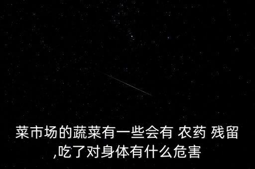 菜市場的蔬菜有一些會有 農(nóng)藥 殘留,吃了對身體有什么危害
