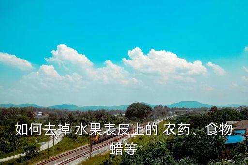 如何去掉 水果表皮上的 農藥、食物蠟等