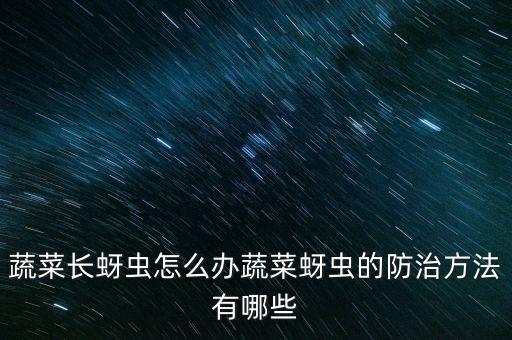 青菜上的白色蟲子叫什么,青菜長蟲子打什么農藥