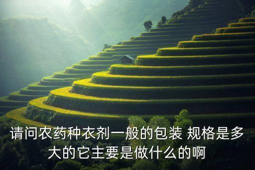 請問農藥種衣劑一般的包裝 規格是多大的它主要是做什么的啊