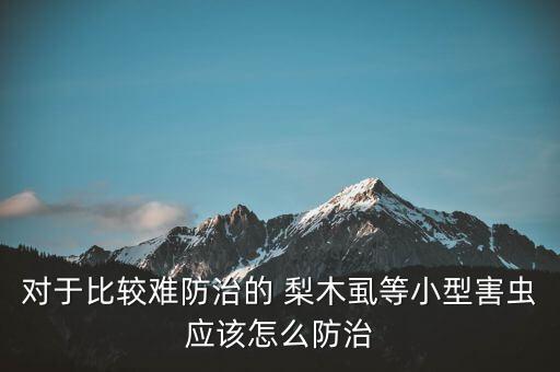 對于比較難防治的 梨木虱等小型害蟲應該怎么防治