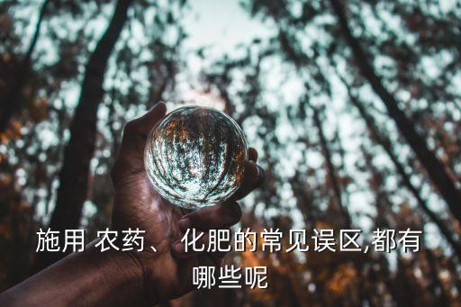 施用 農藥、 化肥的常見誤區,都有哪些呢