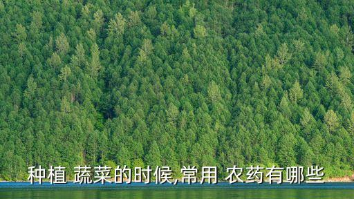 種植 蔬菜的時候,常用 農藥有哪些